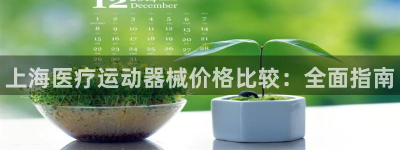 尊龙官方APP下载：上海医疗运动器械价格比较：全面指