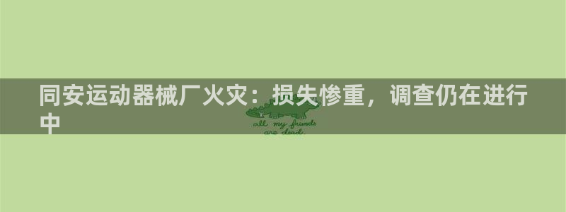 Ag尊龙平台：同安运动器械厂火灾：损失惨重，调查仍在