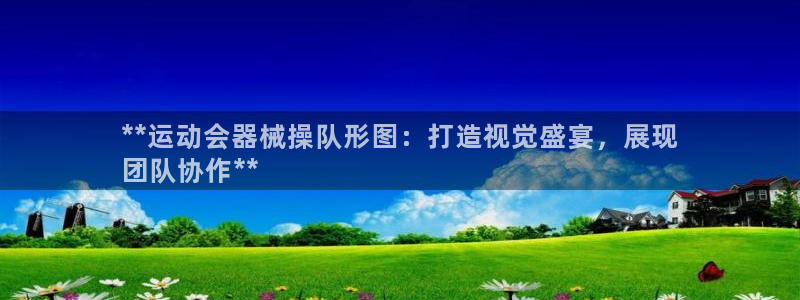 尊龙网平台：**运动会器械操队形图：打造视觉盛宴，展