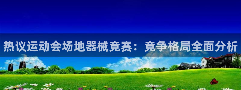 尊龙凯时ag旗舰厅试玩：热议运动会场地器械竞赛：竞争