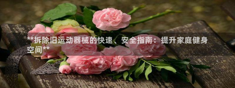 国际凯时ag优质运营商：**拆除旧运动器械的快速、安