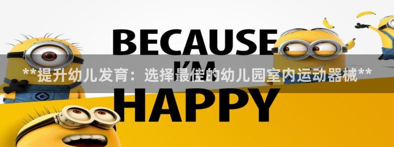 凯时ag旗舰厅网址是什么：**提升幼儿发育：选择最佳
