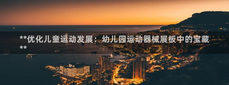 尊龙官方：**优化儿童运动发展：幼儿园运动器械展板中