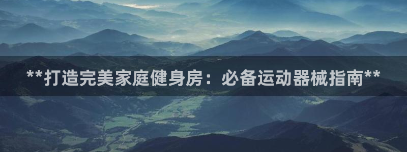 尊龙凯时-人生就是博中国官网首页：**打造完美家庭健