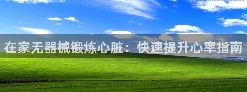 Ag尊龙平台：在家无器械锻炼心脏：快速提升心率指南
