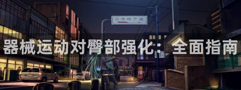 尊龙人生就是博登录准认来就送38：器械运动对臀部强化