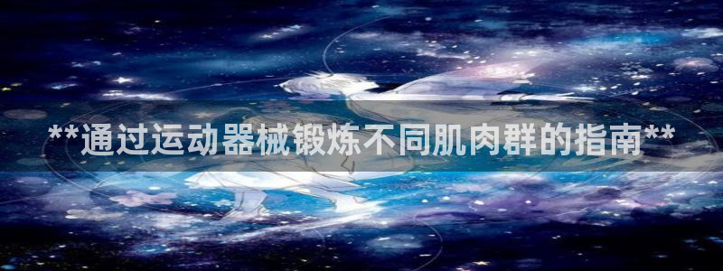 尊龙官网手机版：**通过运动器械锻炼不同肌肉群的指南