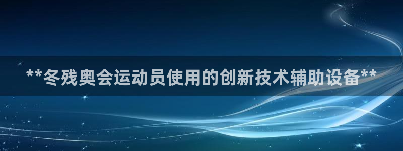尊龙凯时 - 人生就是搏!：**冬残奥会运动员使用的