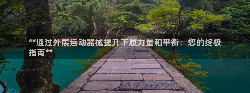 尊龙人生就是博管网：**通过外展运动器械提升下肢力量