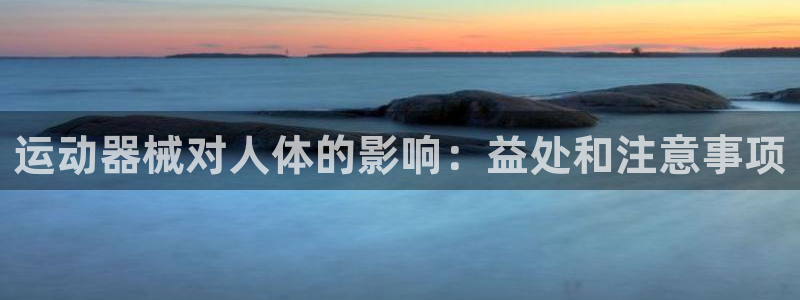 尊龙人生就是-首页(中国)有限公司：运动器械对人体的