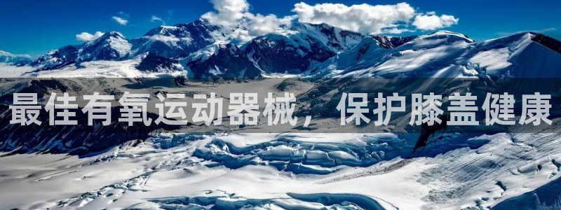 尊龙凯时白家乐：最佳有氧运动器械，保护膝盖健康