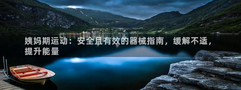 尊龙集团有限公司地址：姨妈期运动：安全且有效的器械指