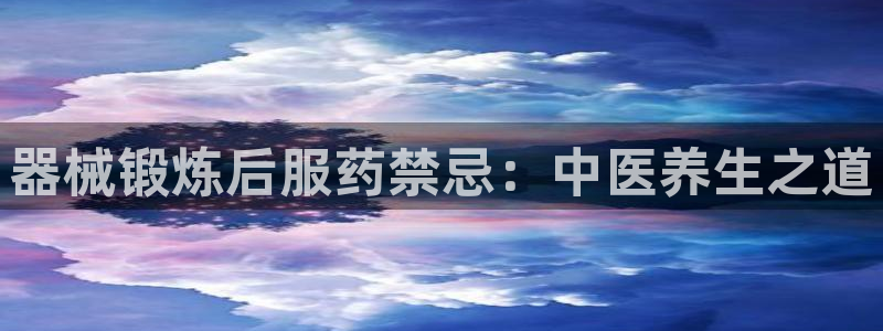 凯时国际网站域名：器械锻炼后服药禁忌：中医养生之道