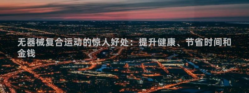 尊龙传奇英文怎么写：无器械复合运动的惊人好处：提升健
