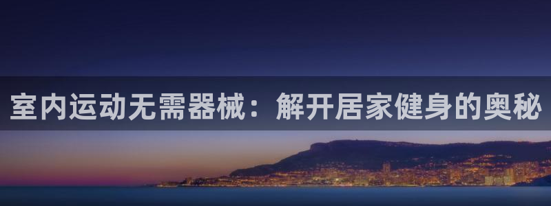 凯时旗舰厅App下载：室内运动无需器械：解开居家健身