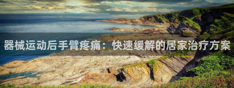 尊龙凯时返现：器械运动后手臂疼痛：快速缓解的居家治疗
