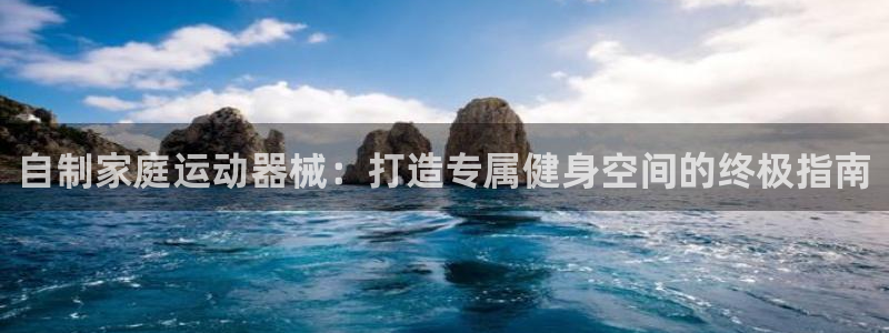 尊龙凯时平台信誉怎样：自制家庭运动器械：打造专属健身