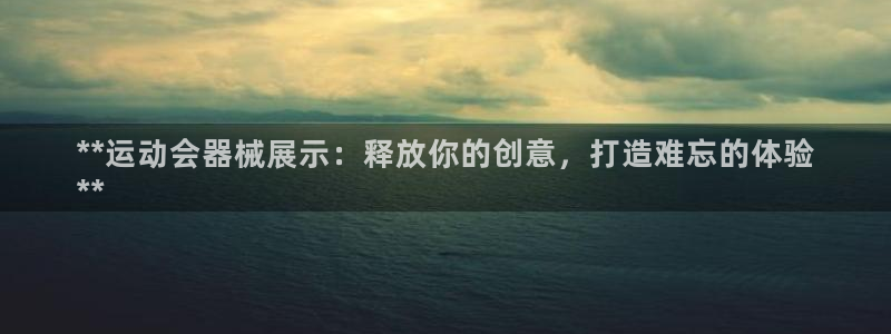 尊龙物流怎么样：**运动会器械展示：释放你的创意，打