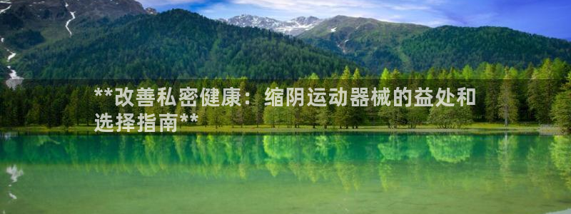 尊龙凯时人生就是搏·(中国)官网：**改善私密健康：