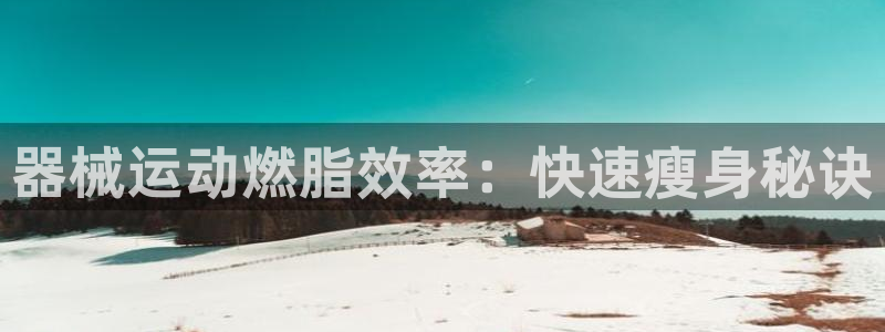 尊龙凯时：器械运动燃脂效率：快速瘦身秘诀