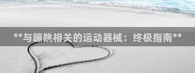 尊龙d88官网准认来就送38：**与蹦跳相关的运动器