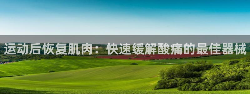凯时a88：运动后恢复肌肉：快速缓解酸痛的最佳器械