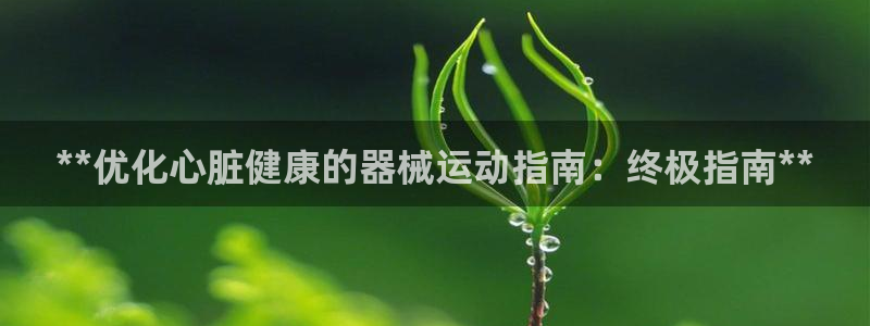 尊龙凯时logo：**优化心脏健康的器械运动指南：终