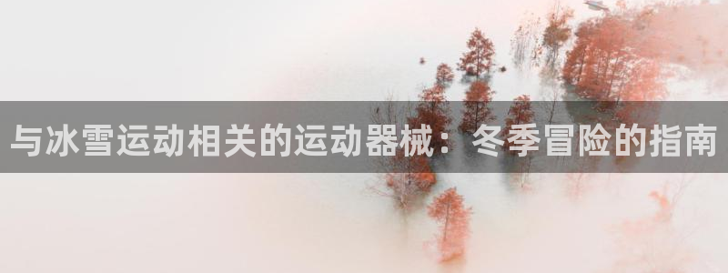 z6尊龙平台是哪里的：与冰雪运动相关的运动器械：冬季