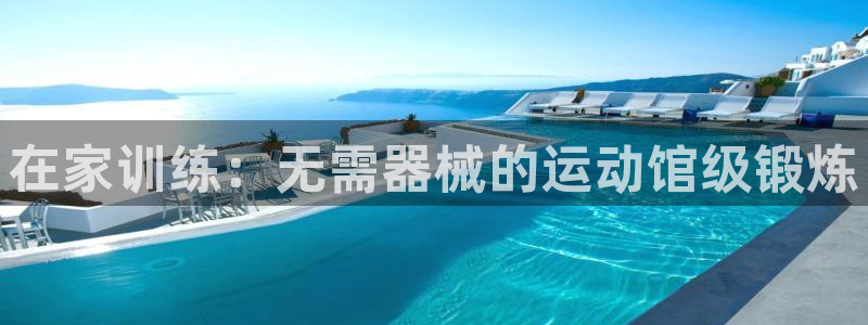 凯时登录：在家训练：无需器械的运动馆级锻炼