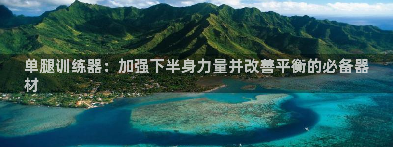 凯时首页地址：单腿训练器：加强下半身力量并改善平衡的