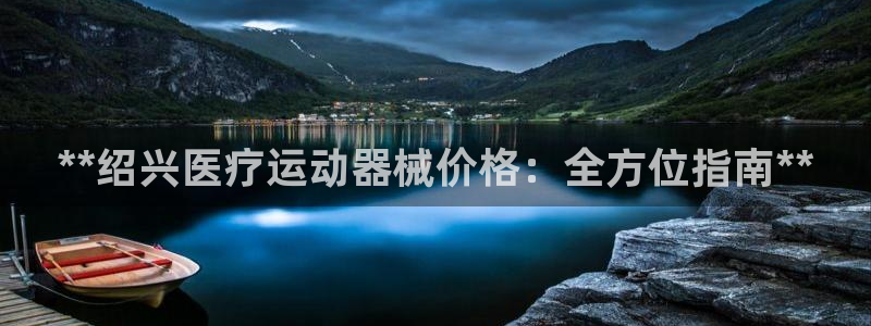 尊龙凯时为什么输了钱：**绍兴医疗运动器械价格：全方