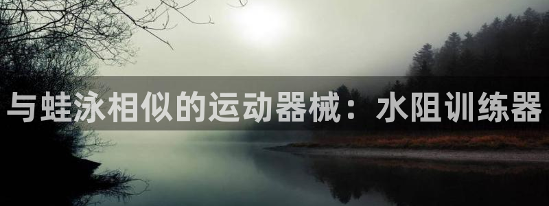 尊龙集团：与蛙泳相似的运动器械：水阻训练器