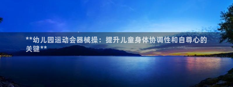 尊龙凯时凯发官网：**幼儿园运动会器械操：提升儿童身