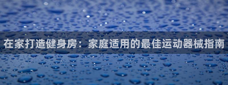 尊龙凯时账号异常审核提不了款怎么办：在家打造健身房：