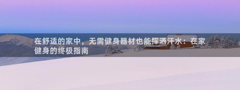 凯时官网手机版首页：在舒适的家中，无需健身器材也能挥