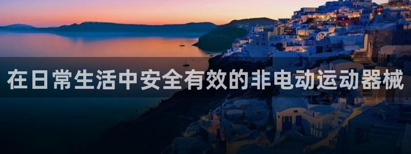 尊龙人生就是博旧版：在日常生活中安全有效的非电动运动