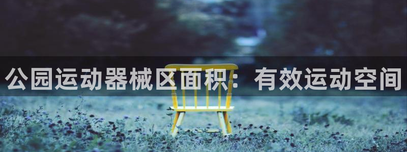 尊龙凯时平台入口：公园运动器械区面积：有效运动空间