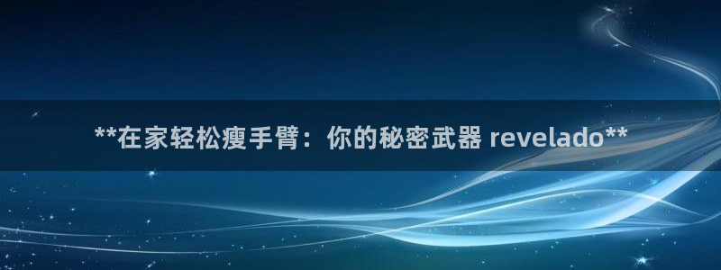 尊龙现在：**在家轻松瘦手臂：你的秘密武器 reve
