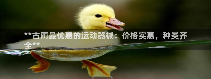 z6尊龙凯时：**古蔺最优惠的运动器械：价格实惠，种