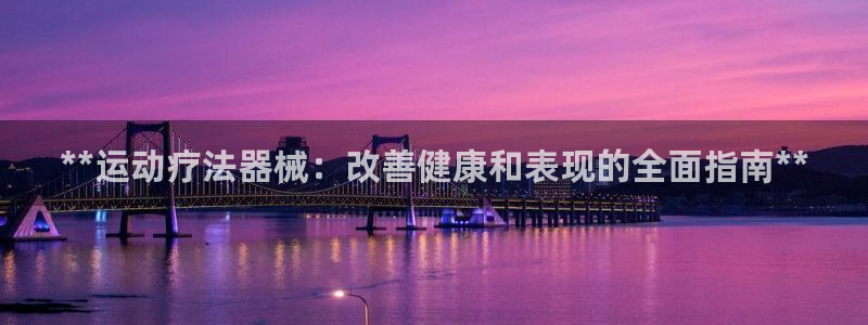香港尊龙：**运动疗法器械：改善健康和表现的全面指南