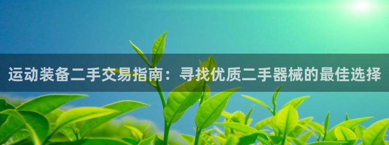 尊龙人生就是博d88官方网站：运动装备二手交易指南：