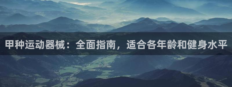 ag尊龙怎么样：甲种运动器械：全面指南，适合各年龄和