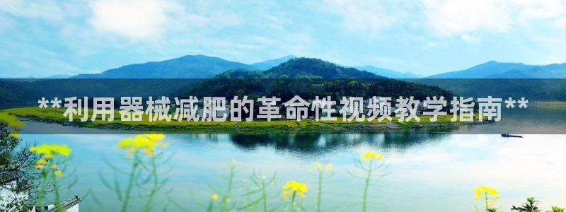ag旗舰平台尊龙代言：**利用器械减肥的革命性视频教
