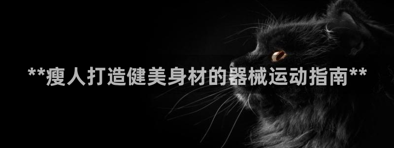 尊龙网平台：**瘦人打造健美身材的器械运动指南**