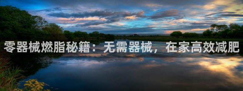 尊龙体育游戏平台：零器械燃脂秘籍：无需器械，在家高效