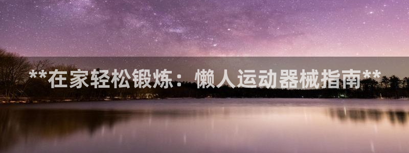 凯时K8国际：**在家轻松锻炼：懒人运动器械指南**
