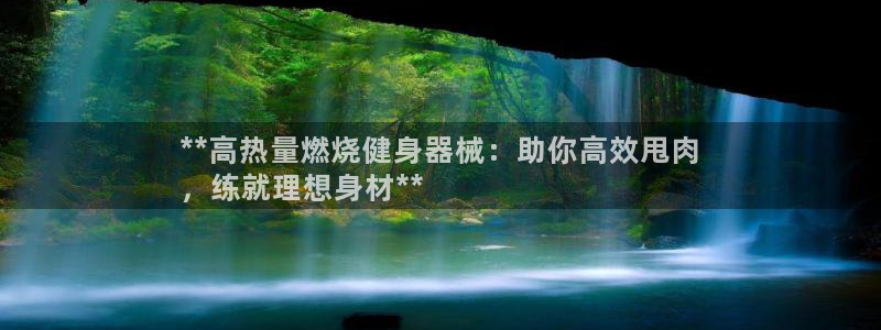 尊龙ag：**高热量燃烧健身器械：助你高效甩肉
，练