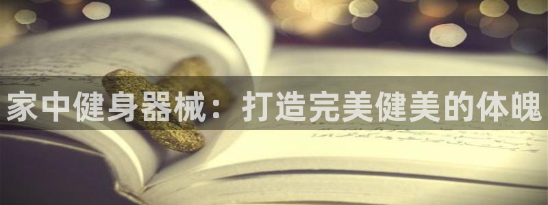 尊龙凯时人生就是博官网登录：家中健身器械：打造完美健