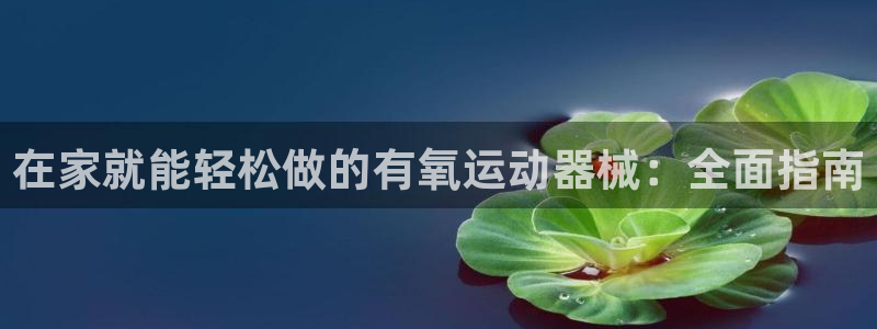 尊龙凯时有没有出不了款的情况：在家就能轻松做的有氧运
