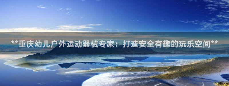 尊龙人品怎么样：**重庆幼儿户外运动器械专家：打造安